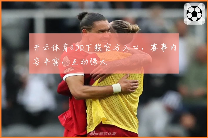 开云体育app下载官方入口，赛事内容丰富，互动强大