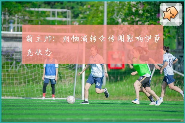 前主帅：利物浦转会传闻影响伊萨克状态