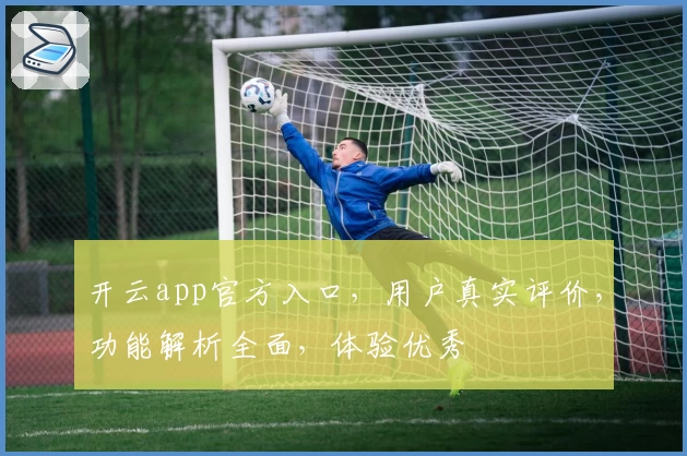 开云app官方入口，用户真实评价，功能解析全面，体验优秀