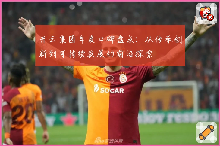 开云集团年度口碑盘点：从传承创新到可持续发展的前沿探索
