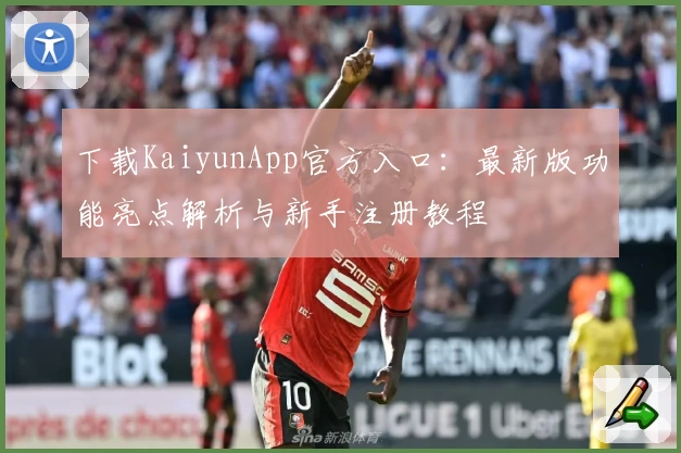 下载KaiyunApp官方入口:最新版功能亮点解析与新手注册教程