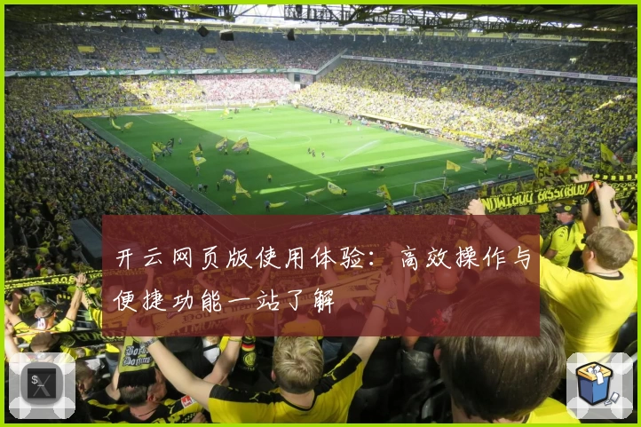 开云网页版使用体验：高效操作与便捷功能一站了解