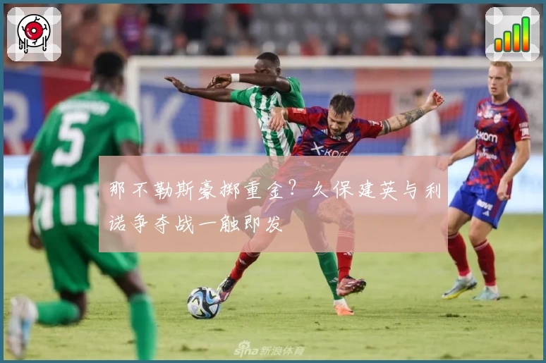 那不勒斯豪掷重金?久保建英与利诺争夺战一触即发