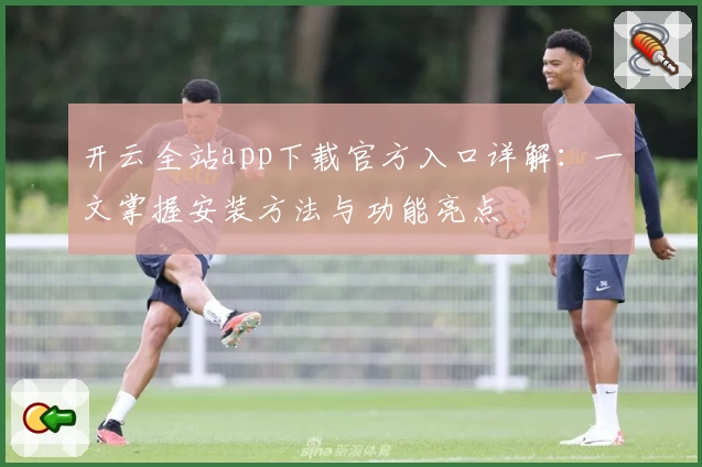 开云全站app下载官方入口详解:一文掌握安装方法与功能亮点