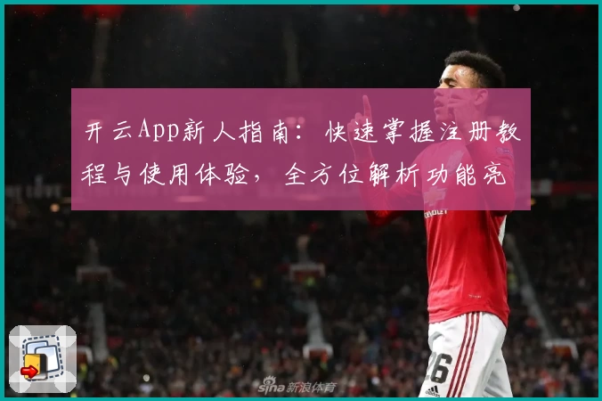 开云App新人指南：快速掌握注册教程与使用体验，全方位解析功能亮点