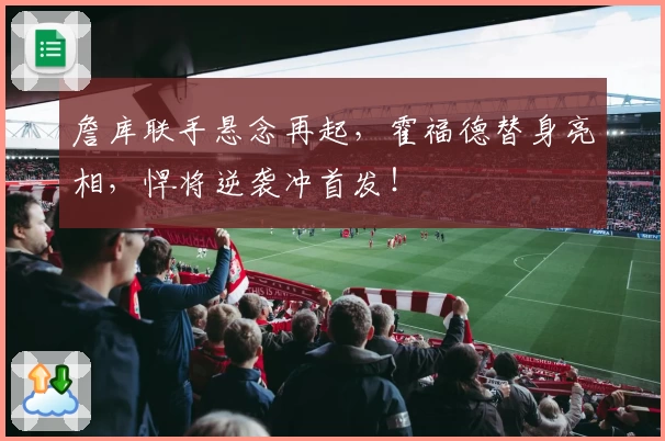 詹库联手悬念再起，霍福德替身亮相，悍将逆袭冲首发！