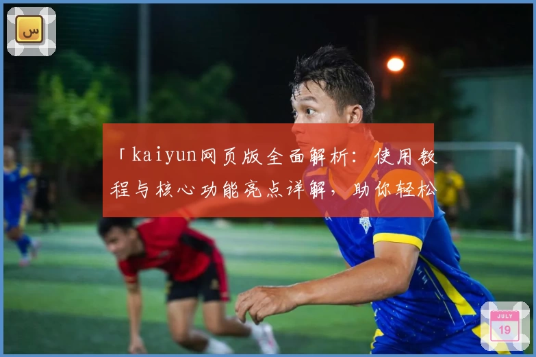 「kaiyun网页版全面解析：使用教程与核心功能亮点详解，助你轻松上手」