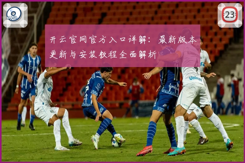 开云官网官方入口详解:最新版本更新与安装教程全面解析