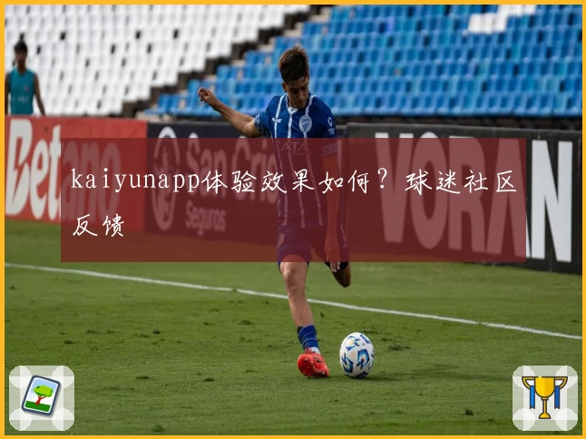 kaiyunapp体验效果如何？球迷社区反馈