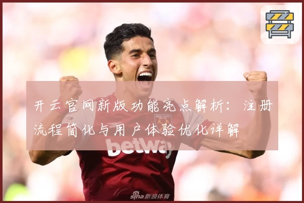 开云官网新版功能亮点解析：注册流程简化与用户体验优化详解