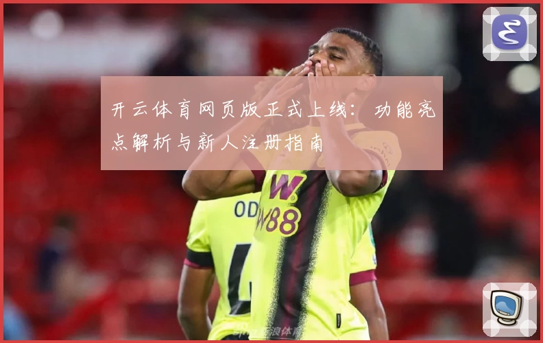 开云体育网页版正式上线：功能亮点解析与新人注册指南