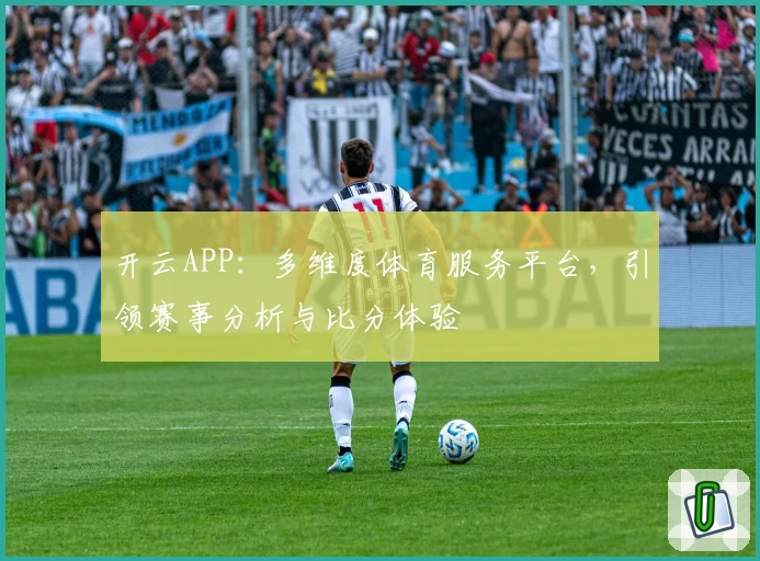 开云APP：多维度体育服务平台，引领赛事分析与比分体验