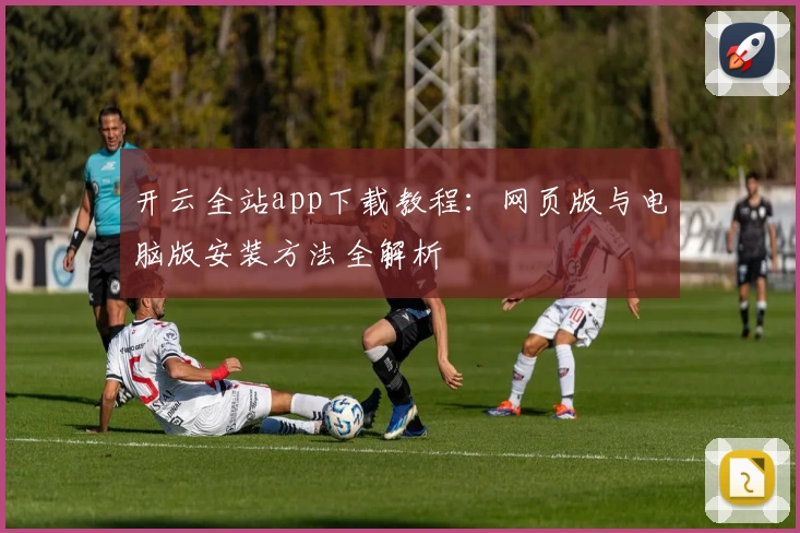 开云全站app下载教程:网页版与电脑版安装方法全解析