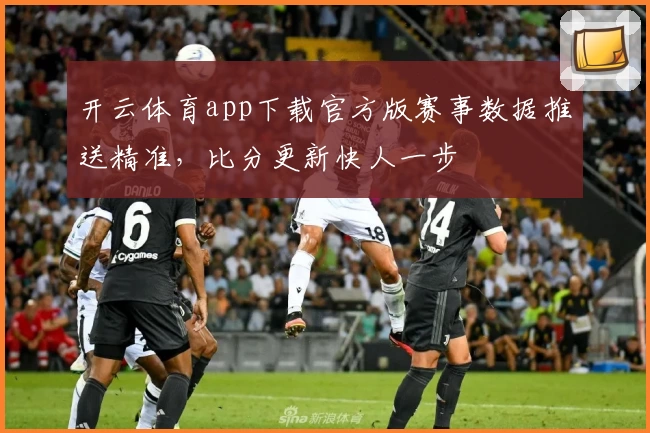 开云体育app下载官方版赛事数据推送精准,比分更新快人一步