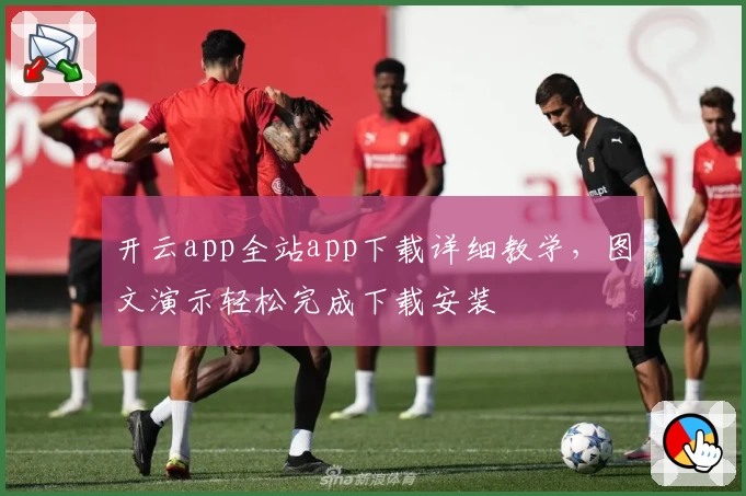 开云app全站app下载详细教学，图文演示轻松完成下载安装