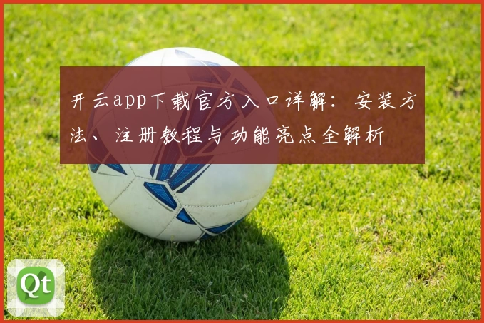 开云app下载官方入口详解：安装方法、注册教程与功能亮点全解析