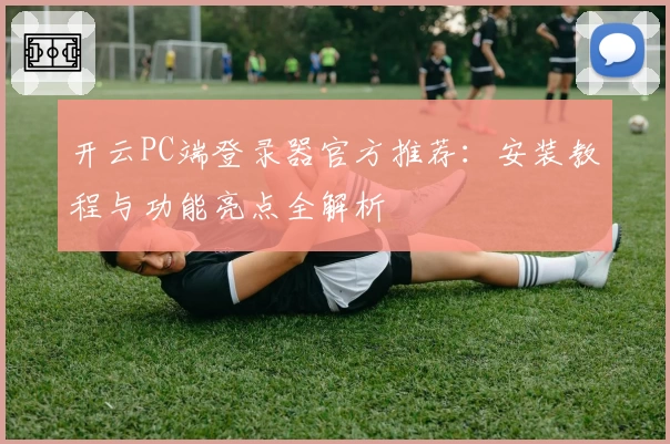开云PC端登录器官方推荐：安装教程与功能亮点全解析