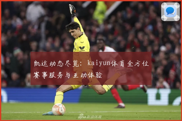 凯运动态尽览：kaiyun体育全方位赛事服务与互动体验