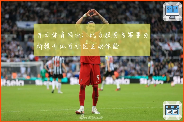 开云体育网址：比分服务与赛事分析提升体育社区互动体验