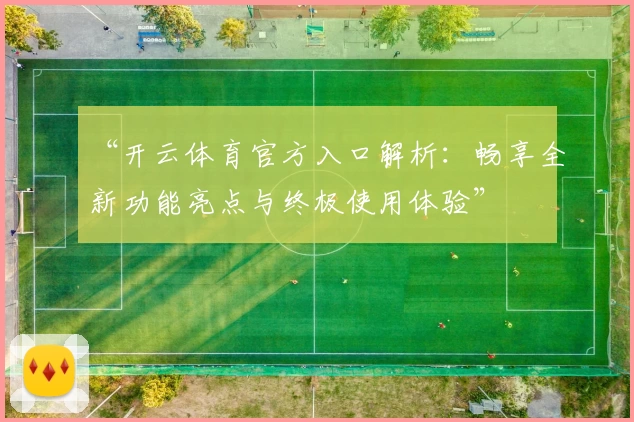 “开云体育官方入口解析：畅享全新功能亮点与终极使用体验”