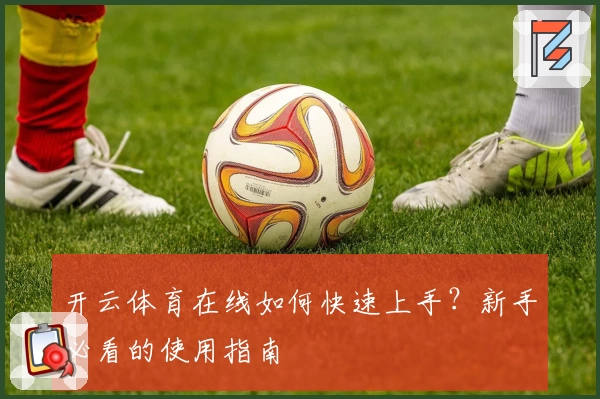 开云体育在线如何快速上手？新手必看的使用指南