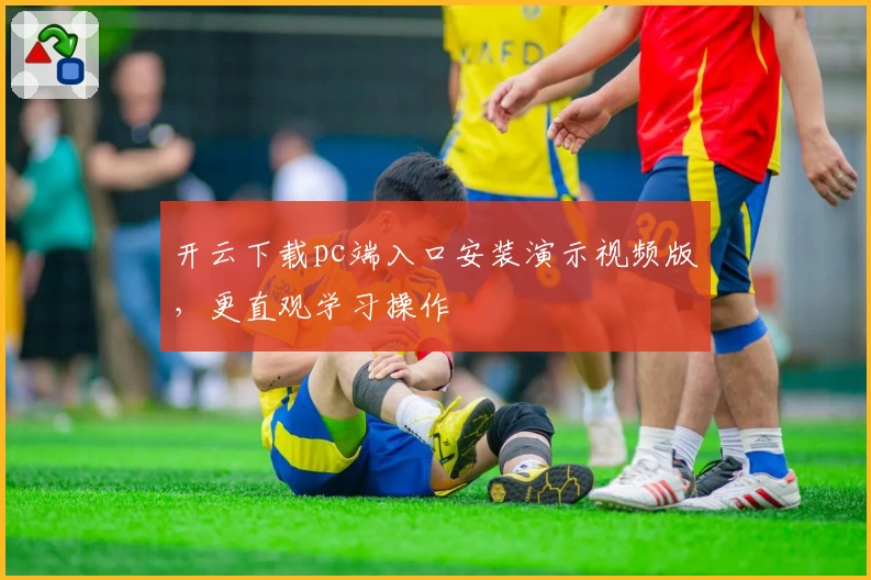 开云下载pc端入口安装演示视频版,更直观学习操作