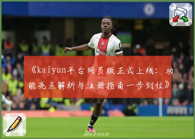《kaiyun平台网页版正式上线：功能亮点解析与注册指南一步到位》
