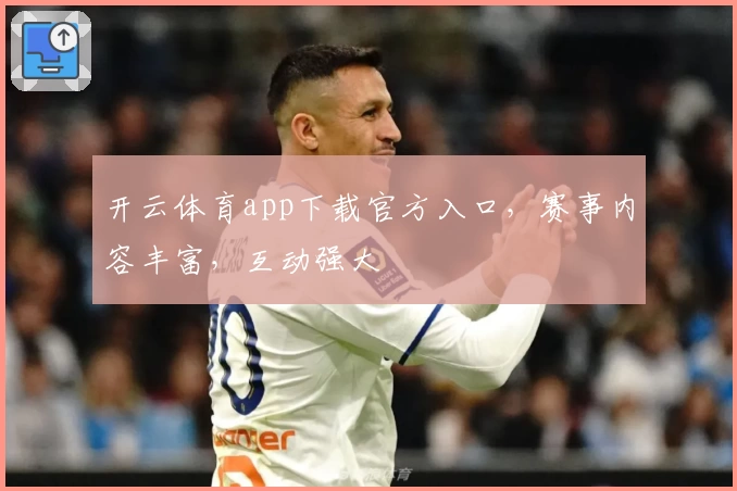 开云体育app下载官方入口，赛事内容丰富，互动强大
