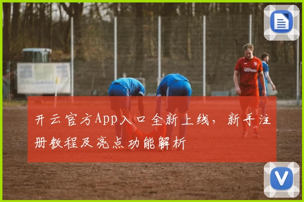 开云官方App入口全新上线,新手注册教程及亮点功能解析
