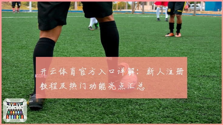 开云体育官方入口详解：新人注册教程及热门功能亮点汇总