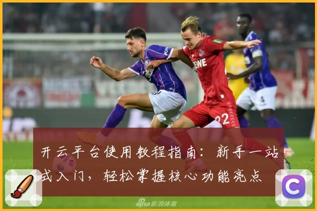 开云平台使用教程指南：新手一站式入门，轻松掌握核心功能亮点