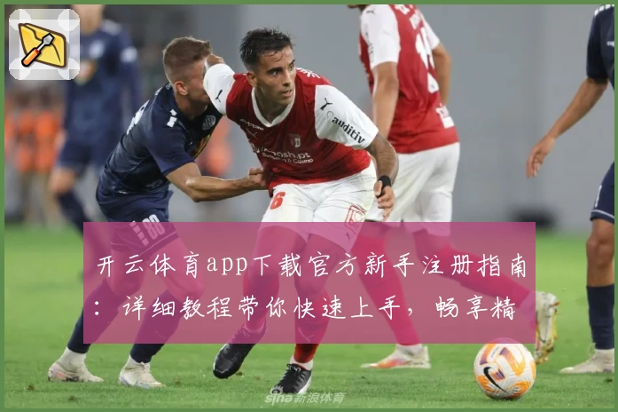 开云体育app下载官方新手注册指南：详细教程带你快速上手，畅享精彩赛事体验