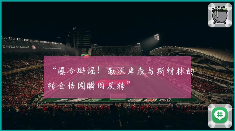 “爆冷辟谣！勒沃库森与斯特林的转会传闻瞬间反转”