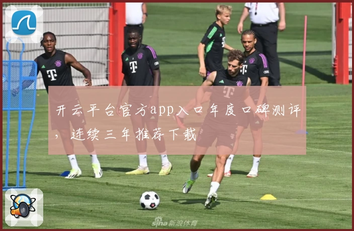 开云平台官方app入口年度口碑测评，连续三年推荐下载