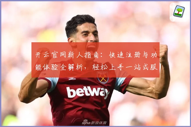 开云官网新人指南:快速注册与功能体验全解析,轻松上手一站式服务平台