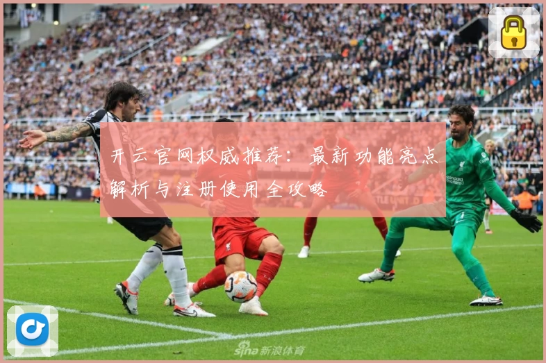 开云官网权威推荐：最新功能亮点解析与注册使用全攻略