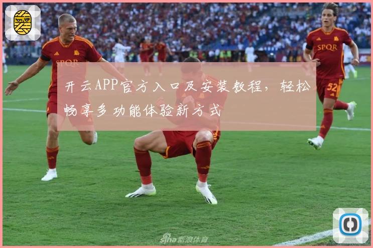 开云APP官方入口及安装教程，轻松畅享多功能体验新方式