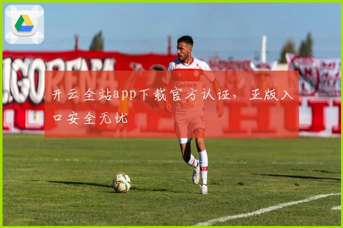 开云全站app下载官方认证，正版入口安全无忧