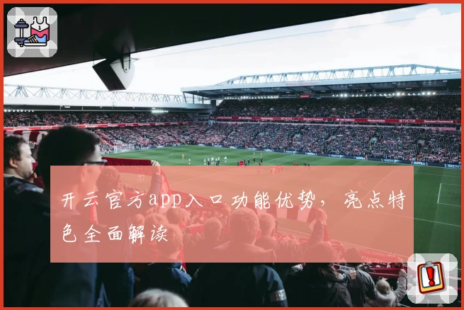 开云官方app入口功能优势，亮点特色全面解读