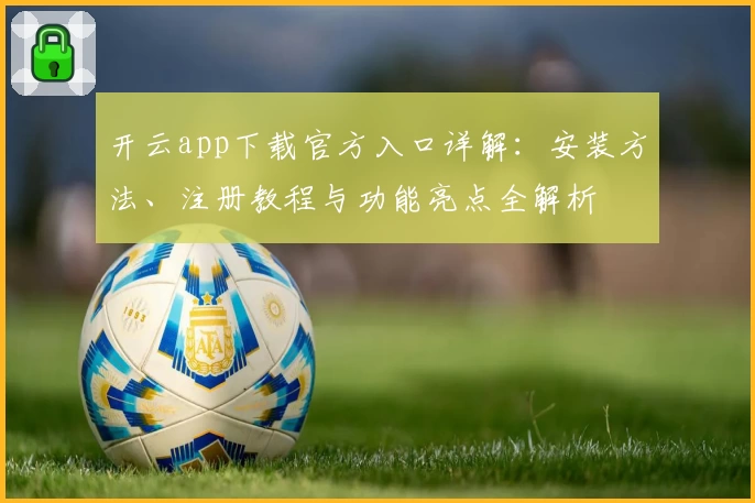 开云app下载官方入口详解：安装方法、注册教程与功能亮点全解析