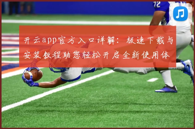 开云app官方入口详解：极速下载与安装教程助您轻松开启全新使用体验