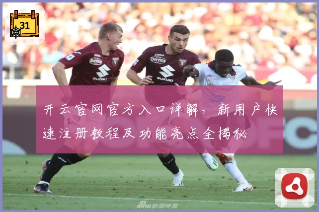 开云官网官方入口详解，新用户快速注册教程及功能亮点全揭秘