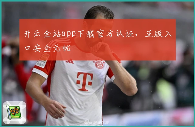 开云全站app下载官方认证，正版入口安全无忧