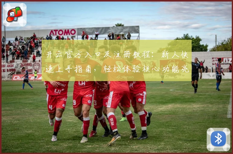 开云官方入口及注册教程：新人快速上手指南，轻松体验核心功能亮点