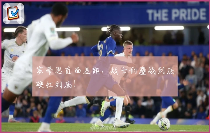 塞蒂恩直面差距,战士们鏖战到底硬扛到底!