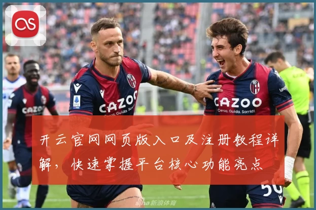 开云官网网页版入口及注册教程详解，快速掌握平台核心功能亮点