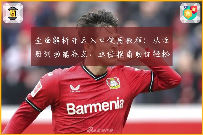 全面解析开云入口使用教程：从注册到功能亮点，这份指南助你轻松上手