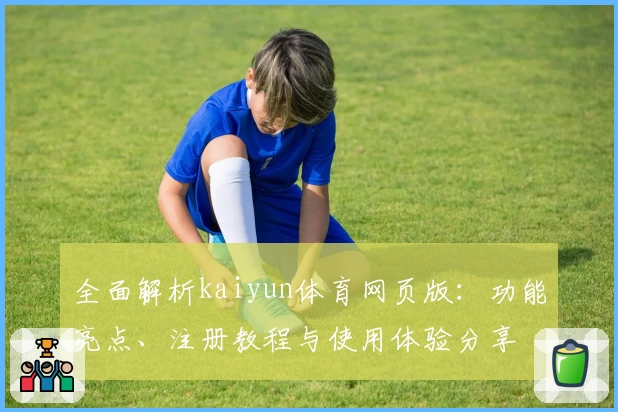 全面解析kaiyun体育网页版：功能亮点、注册教程与使用体验分享