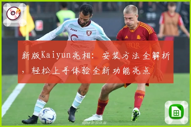新版Kaiyun亮相：安装方法全解析，轻松上手体验全新功能亮点