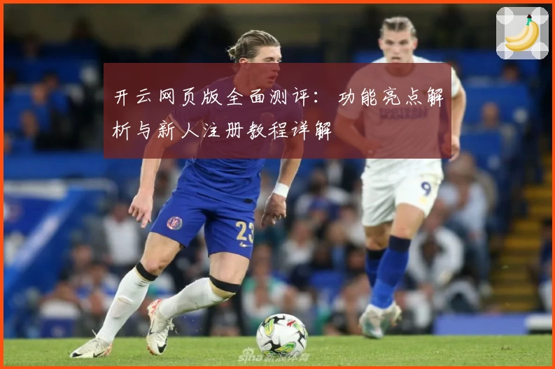 开云网页版全面测评：功能亮点解析与新人注册教程详解